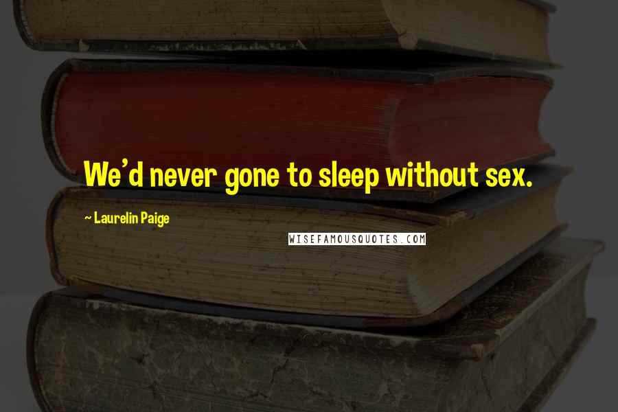 Laurelin Paige Quotes: We'd never gone to sleep without sex.