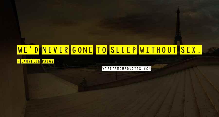 Laurelin Paige Quotes: We'd never gone to sleep without sex.