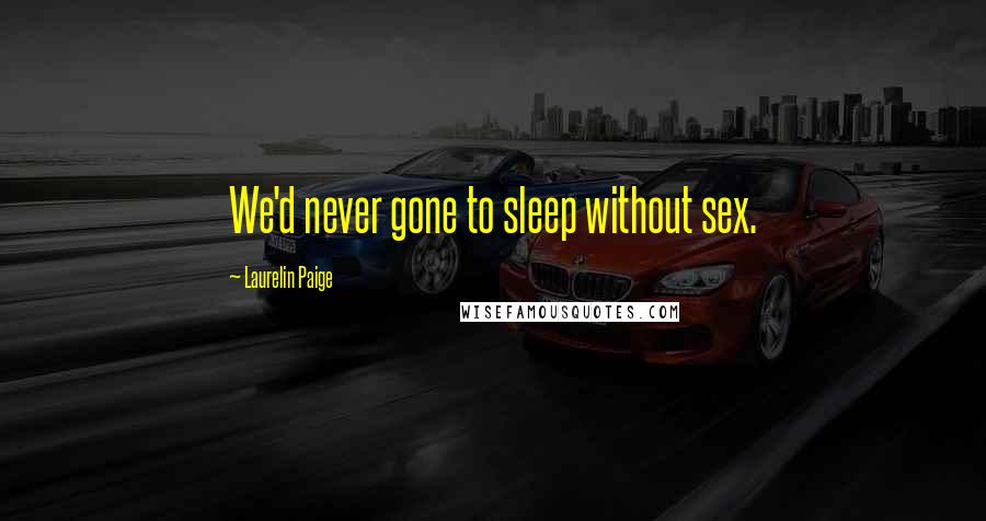 Laurelin Paige Quotes: We'd never gone to sleep without sex.