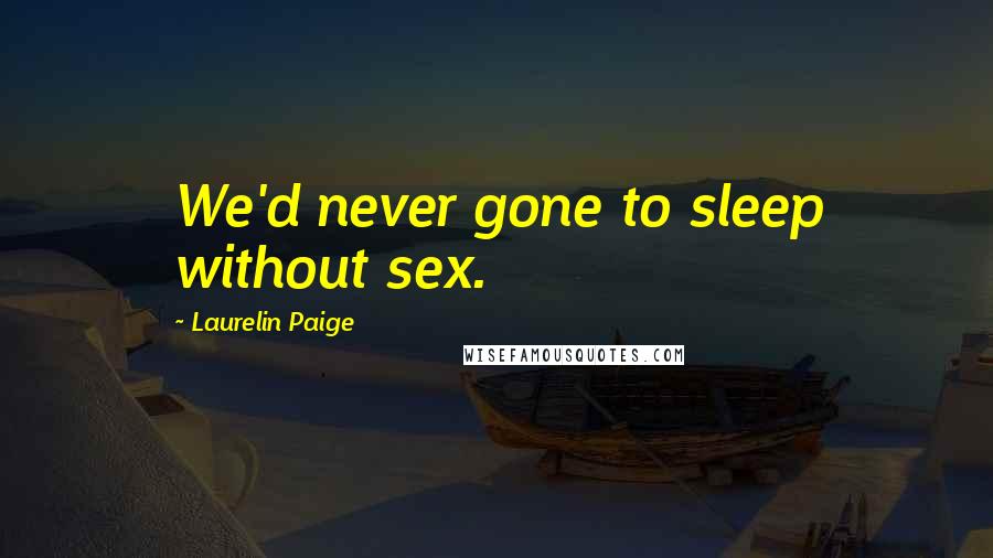 Laurelin Paige Quotes: We'd never gone to sleep without sex.