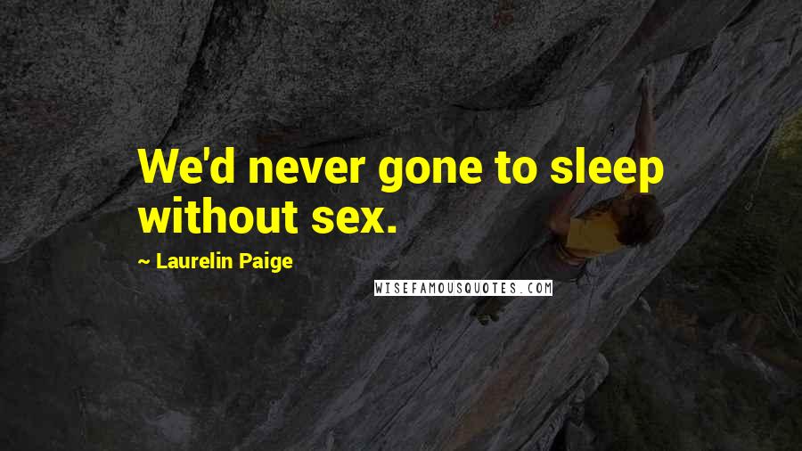 Laurelin Paige Quotes: We'd never gone to sleep without sex.