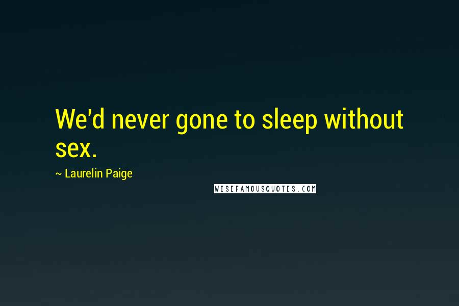 Laurelin Paige Quotes: We'd never gone to sleep without sex.