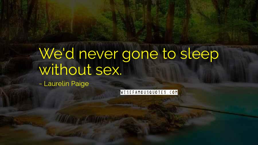 Laurelin Paige Quotes: We'd never gone to sleep without sex.