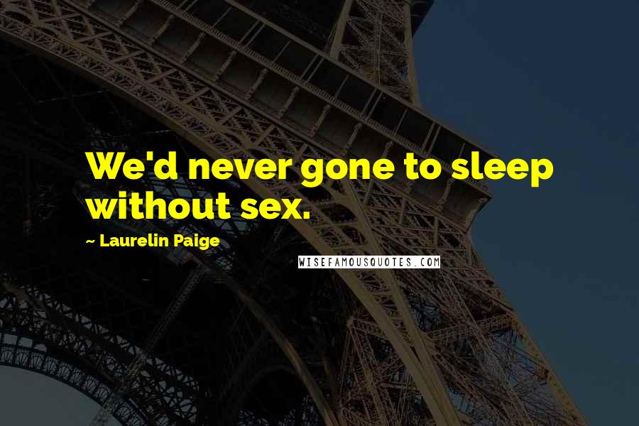 Laurelin Paige Quotes: We'd never gone to sleep without sex.