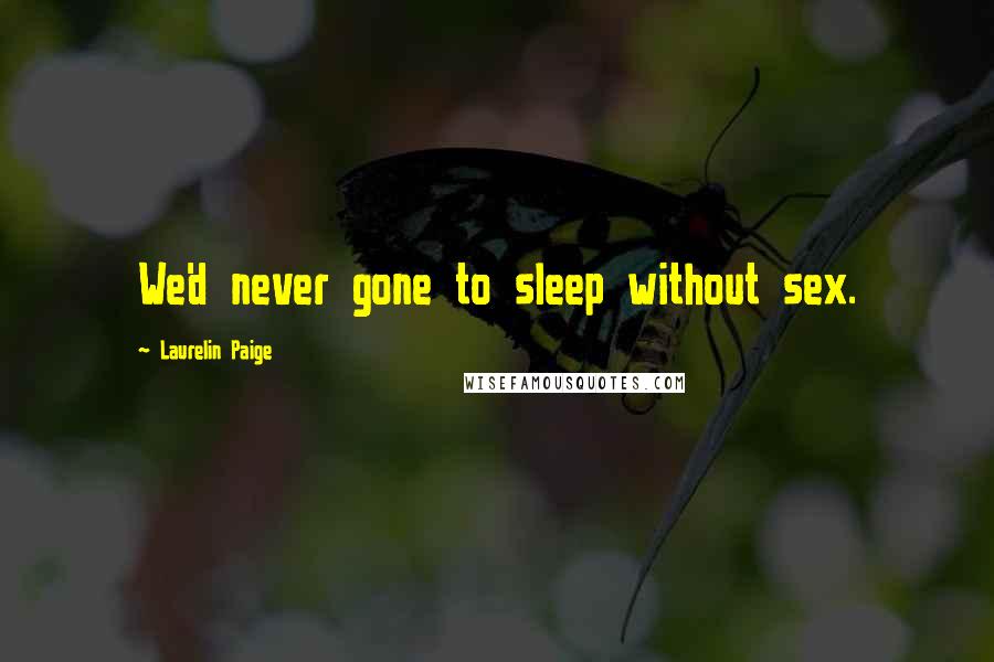 Laurelin Paige Quotes: We'd never gone to sleep without sex.