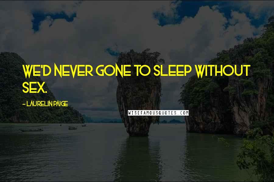 Laurelin Paige Quotes: We'd never gone to sleep without sex.