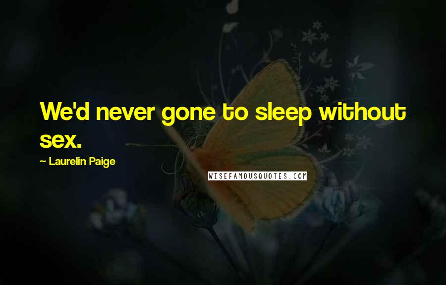 Laurelin Paige Quotes: We'd never gone to sleep without sex.