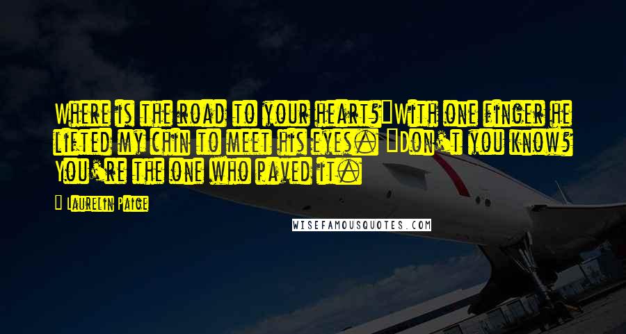 Laurelin Paige Quotes: Where is the road to your heart?"With one finger he lifted my chin to meet his eyes. "Don't you know? You're the one who paved it.