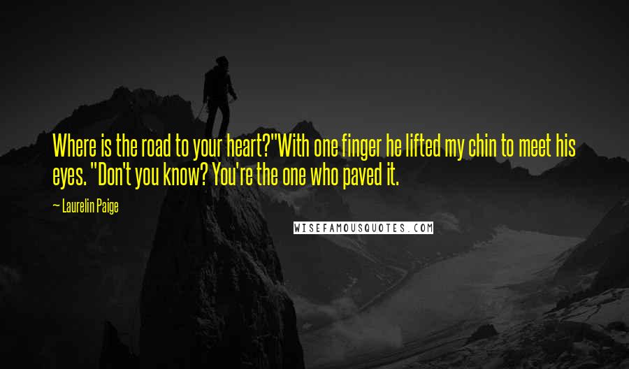 Laurelin Paige Quotes: Where is the road to your heart?"With one finger he lifted my chin to meet his eyes. "Don't you know? You're the one who paved it.