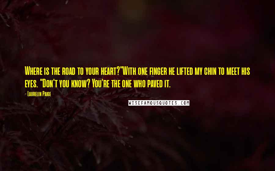 Laurelin Paige Quotes: Where is the road to your heart?"With one finger he lifted my chin to meet his eyes. "Don't you know? You're the one who paved it.