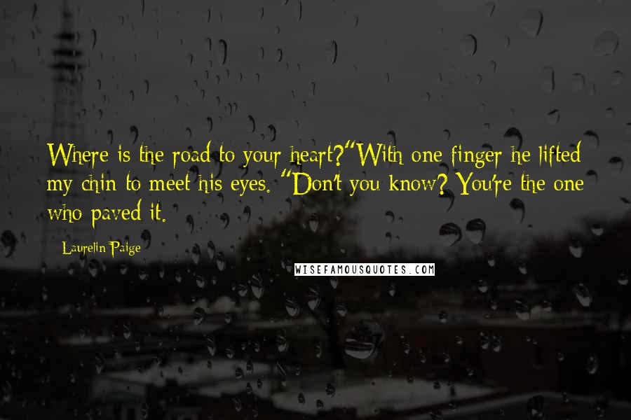 Laurelin Paige Quotes: Where is the road to your heart?"With one finger he lifted my chin to meet his eyes. "Don't you know? You're the one who paved it.