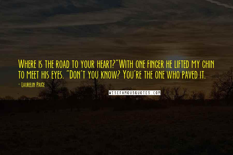 Laurelin Paige Quotes: Where is the road to your heart?"With one finger he lifted my chin to meet his eyes. "Don't you know? You're the one who paved it.