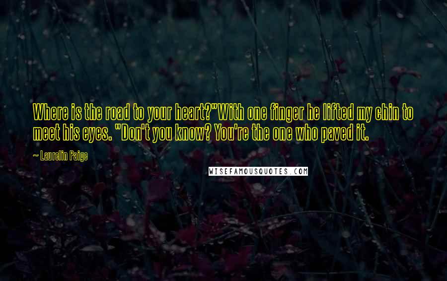 Laurelin Paige Quotes: Where is the road to your heart?"With one finger he lifted my chin to meet his eyes. "Don't you know? You're the one who paved it.