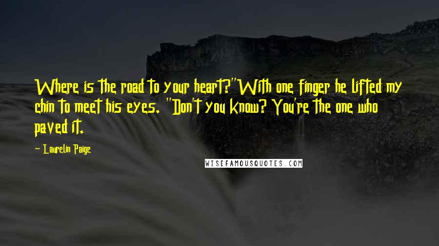 Laurelin Paige Quotes: Where is the road to your heart?"With one finger he lifted my chin to meet his eyes. "Don't you know? You're the one who paved it.