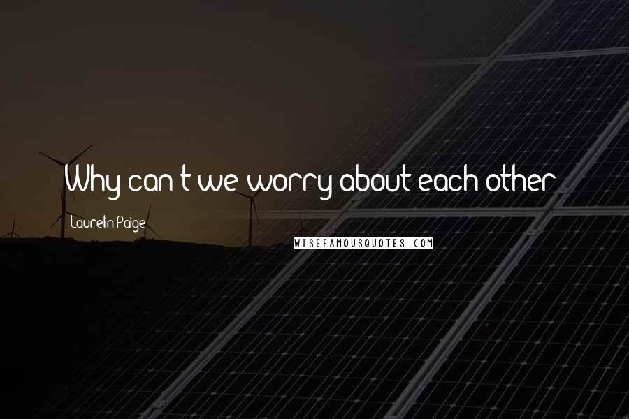 Laurelin Paige Quotes: Why can't we worry about each other?