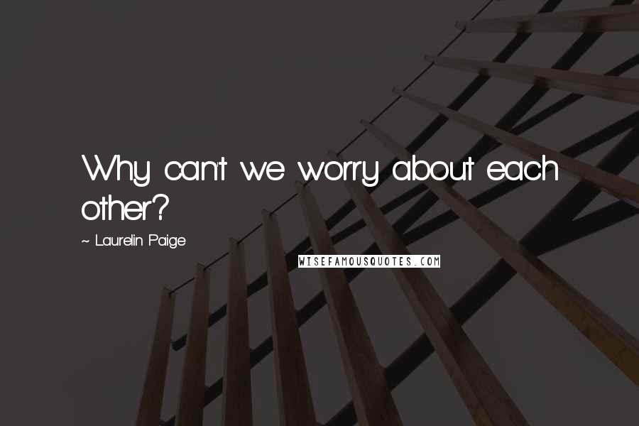 Laurelin Paige Quotes: Why can't we worry about each other?