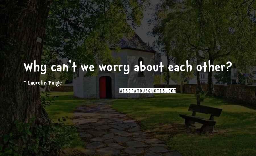 Laurelin Paige Quotes: Why can't we worry about each other?