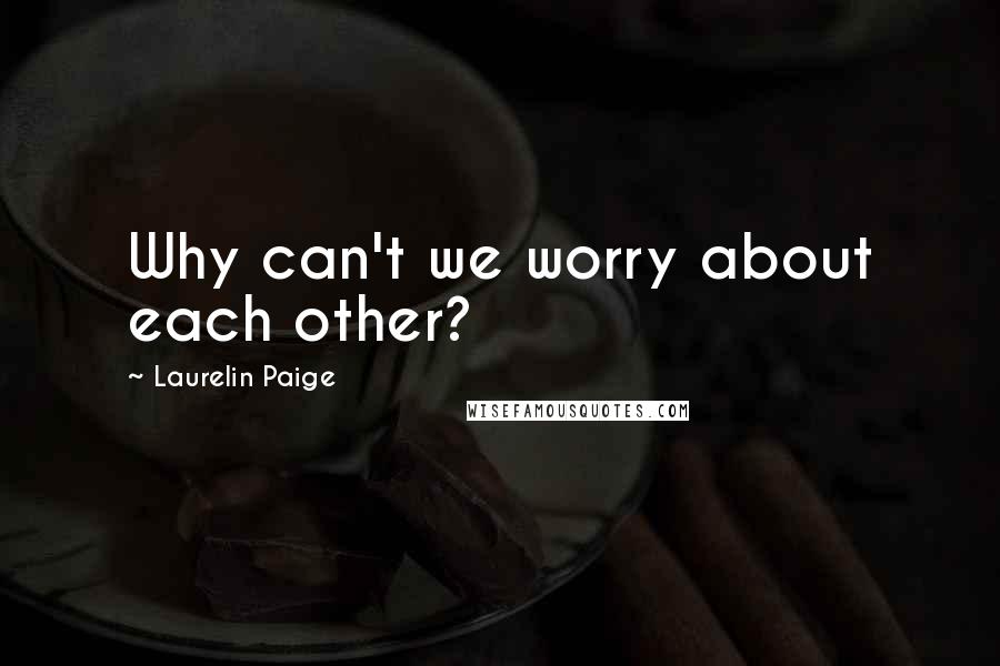 Laurelin Paige Quotes: Why can't we worry about each other?