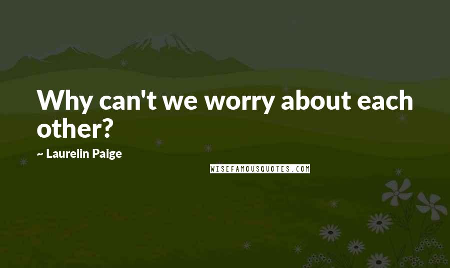 Laurelin Paige Quotes: Why can't we worry about each other?