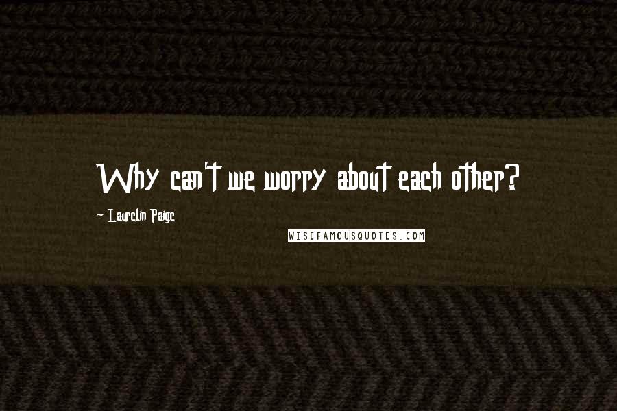 Laurelin Paige Quotes: Why can't we worry about each other?