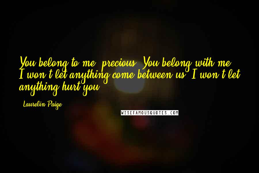 Laurelin Paige Quotes: You belong to me, precious. You belong with me. I won't let anything come between us. I won't let anything hurt you.