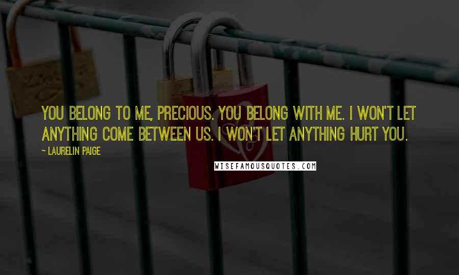 Laurelin Paige Quotes: You belong to me, precious. You belong with me. I won't let anything come between us. I won't let anything hurt you.