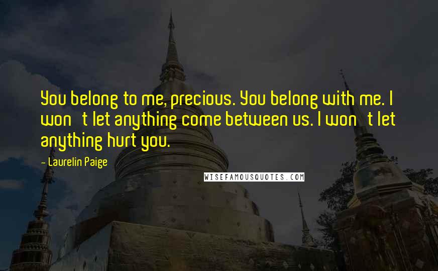 Laurelin Paige Quotes: You belong to me, precious. You belong with me. I won't let anything come between us. I won't let anything hurt you.