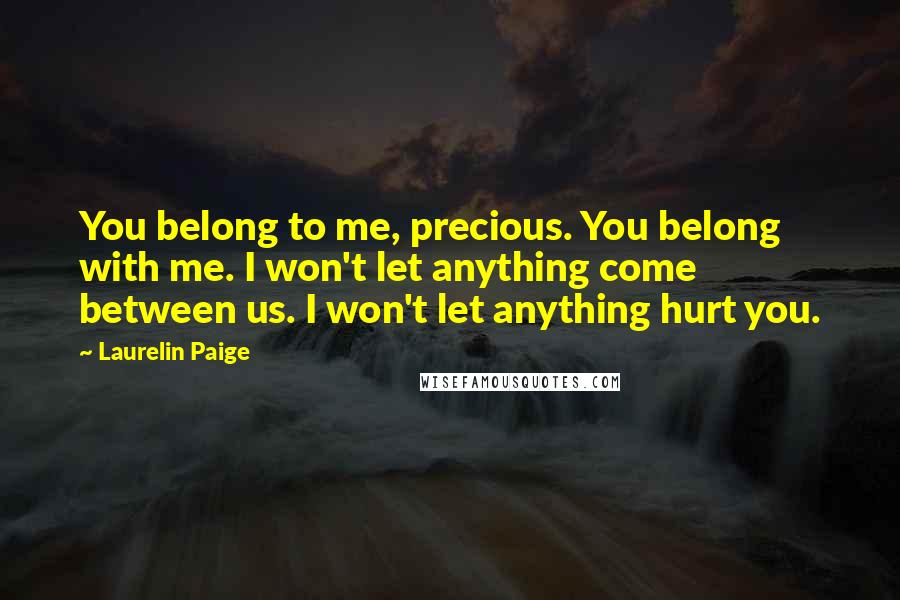 Laurelin Paige Quotes: You belong to me, precious. You belong with me. I won't let anything come between us. I won't let anything hurt you.