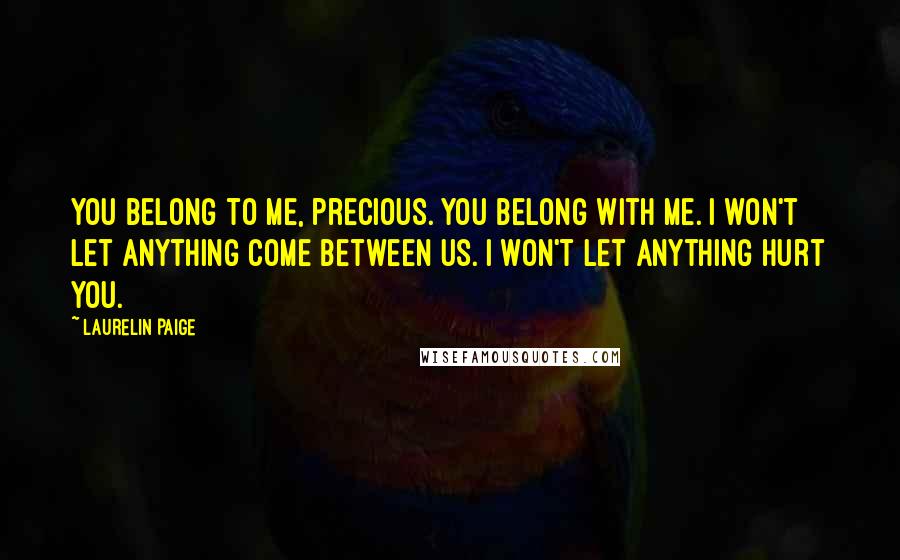 Laurelin Paige Quotes: You belong to me, precious. You belong with me. I won't let anything come between us. I won't let anything hurt you.