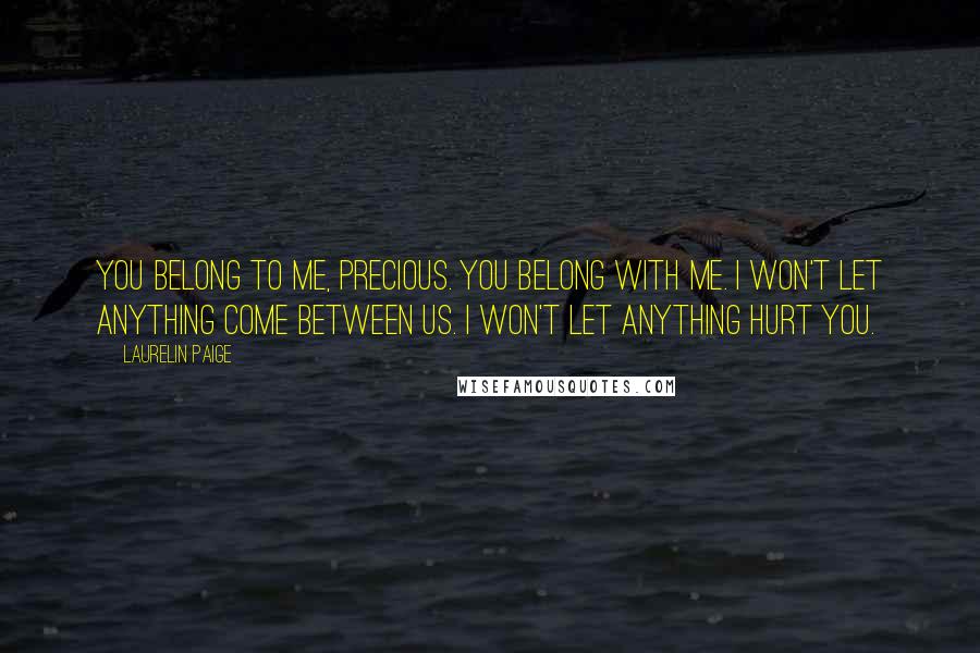 Laurelin Paige Quotes: You belong to me, precious. You belong with me. I won't let anything come between us. I won't let anything hurt you.