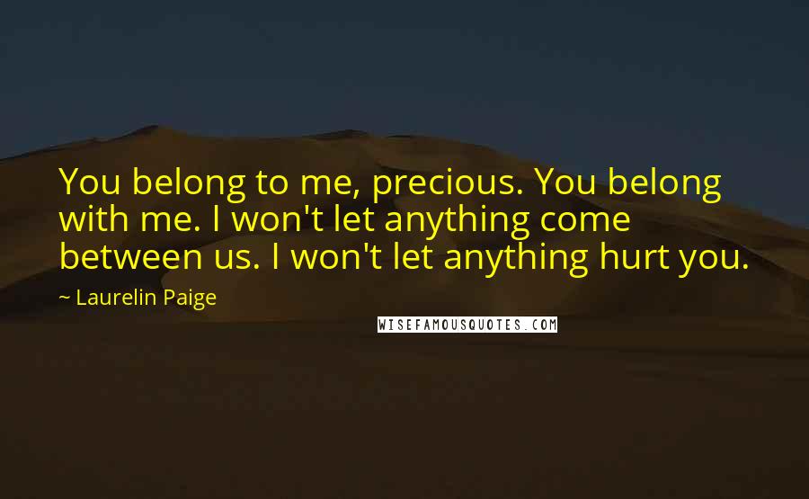 Laurelin Paige Quotes: You belong to me, precious. You belong with me. I won't let anything come between us. I won't let anything hurt you.