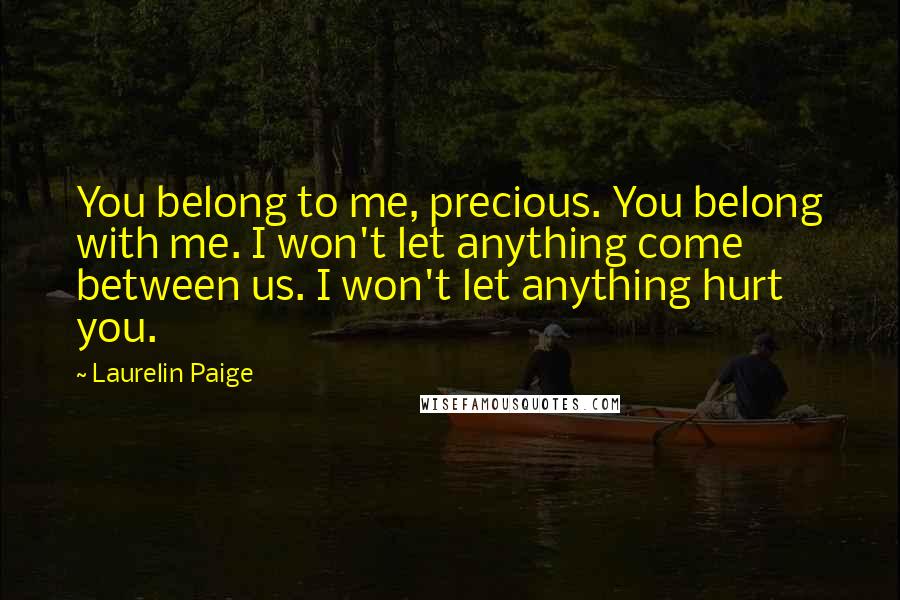 Laurelin Paige Quotes: You belong to me, precious. You belong with me. I won't let anything come between us. I won't let anything hurt you.