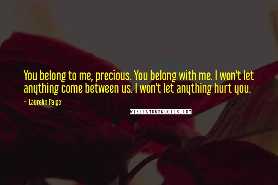 Laurelin Paige Quotes: You belong to me, precious. You belong with me. I won't let anything come between us. I won't let anything hurt you.