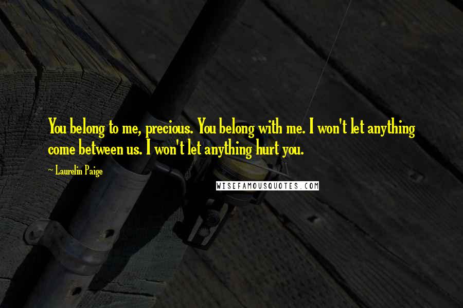 Laurelin Paige Quotes: You belong to me, precious. You belong with me. I won't let anything come between us. I won't let anything hurt you.