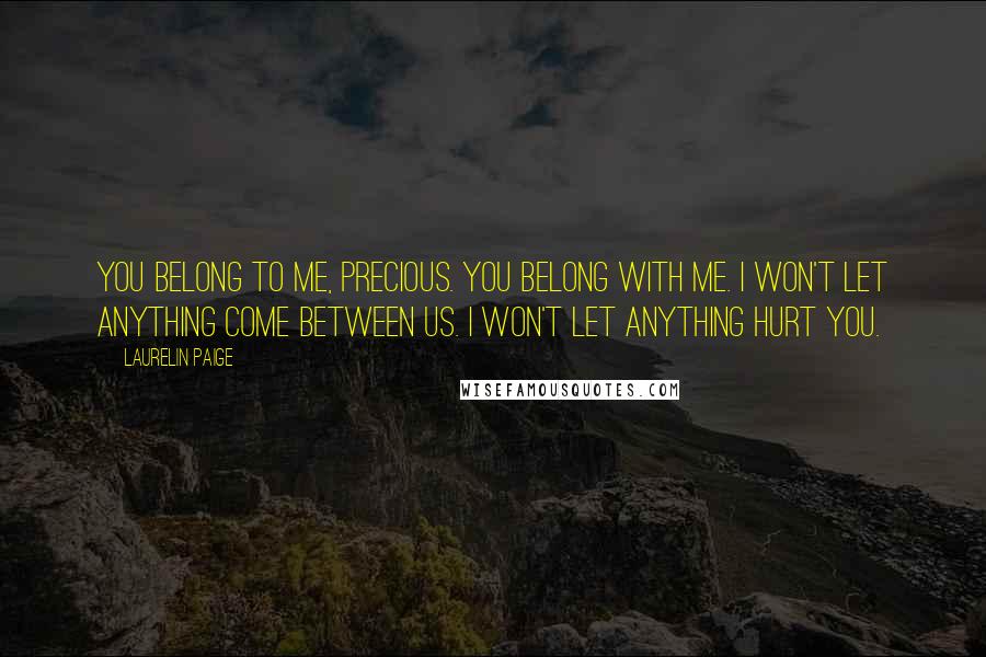 Laurelin Paige Quotes: You belong to me, precious. You belong with me. I won't let anything come between us. I won't let anything hurt you.