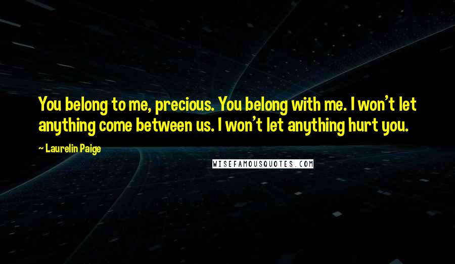 Laurelin Paige Quotes: You belong to me, precious. You belong with me. I won't let anything come between us. I won't let anything hurt you.