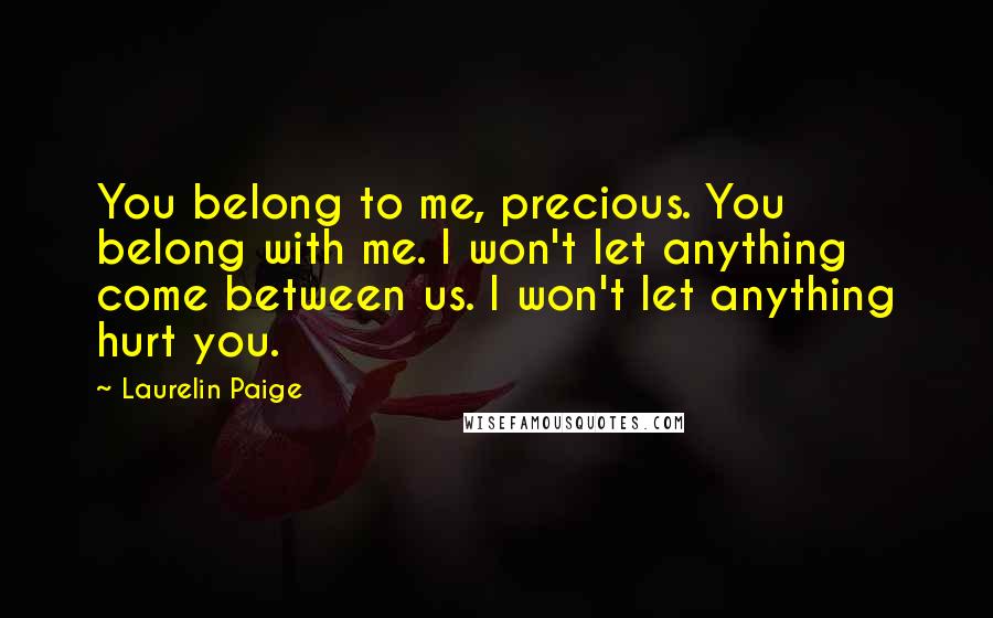 Laurelin Paige Quotes: You belong to me, precious. You belong with me. I won't let anything come between us. I won't let anything hurt you.