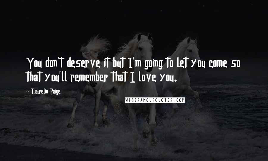 Laurelin Paige Quotes: You don't deserve it but I'm going to let you come so that you'll remember that I love you.