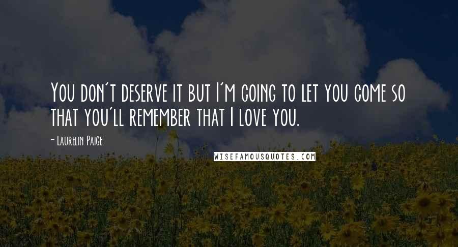 Laurelin Paige Quotes: You don't deserve it but I'm going to let you come so that you'll remember that I love you.