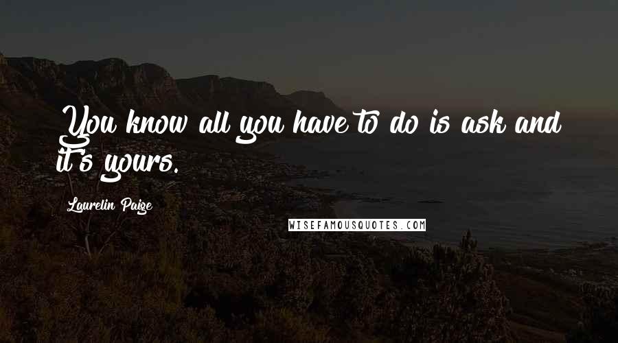 Laurelin Paige Quotes: You know all you have to do is ask and it's yours.