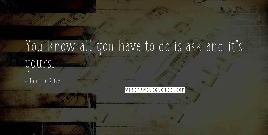 Laurelin Paige Quotes: You know all you have to do is ask and it's yours.