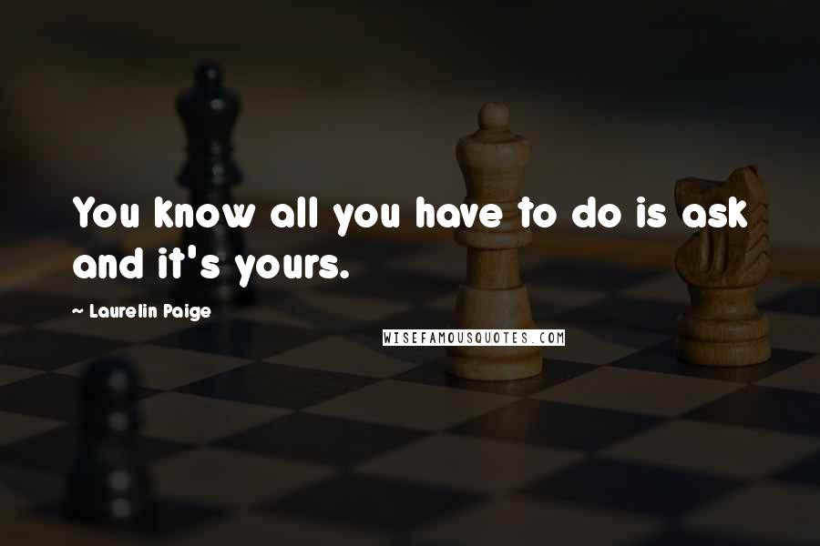 Laurelin Paige Quotes: You know all you have to do is ask and it's yours.