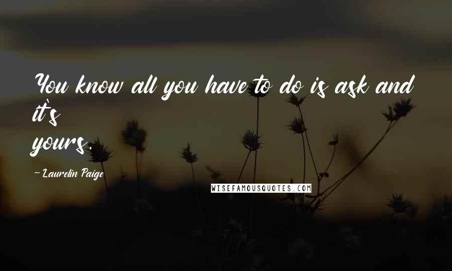 Laurelin Paige Quotes: You know all you have to do is ask and it's yours.