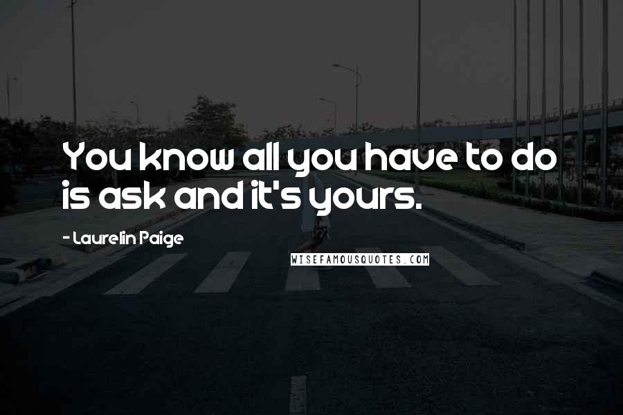 Laurelin Paige Quotes: You know all you have to do is ask and it's yours.