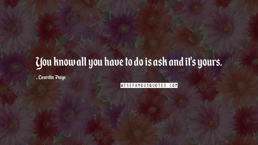 Laurelin Paige Quotes: You know all you have to do is ask and it's yours.