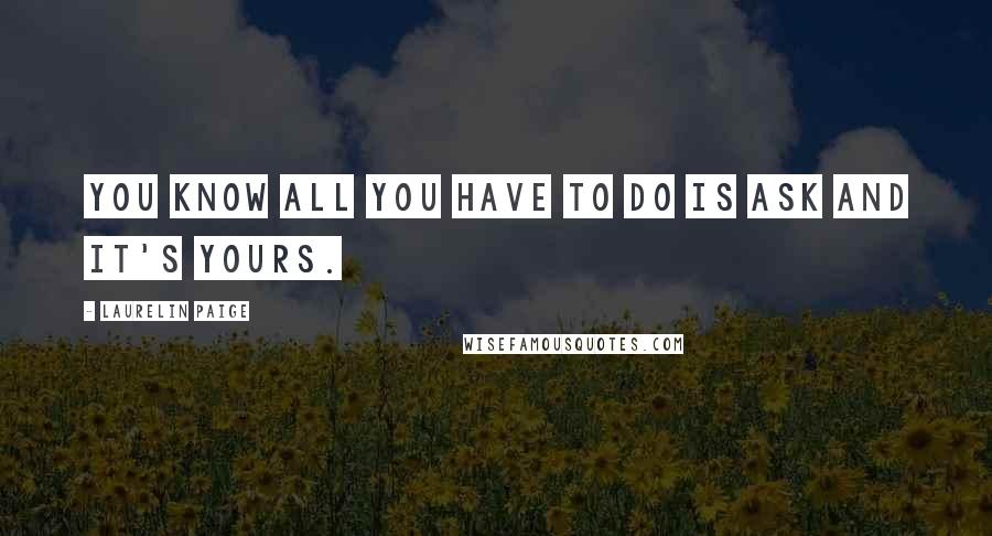 Laurelin Paige Quotes: You know all you have to do is ask and it's yours.
