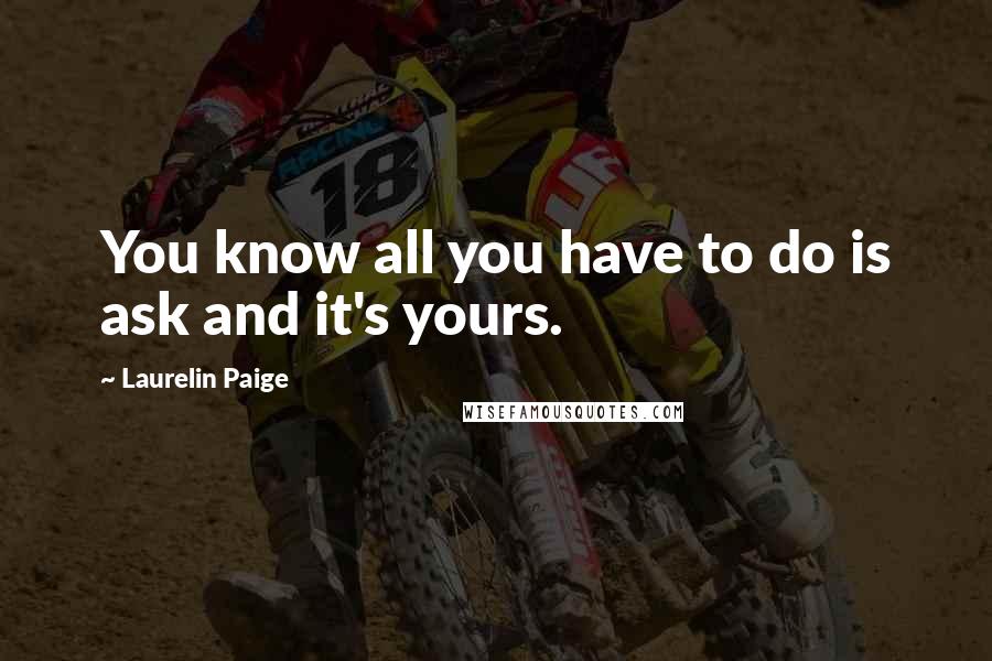 Laurelin Paige Quotes: You know all you have to do is ask and it's yours.