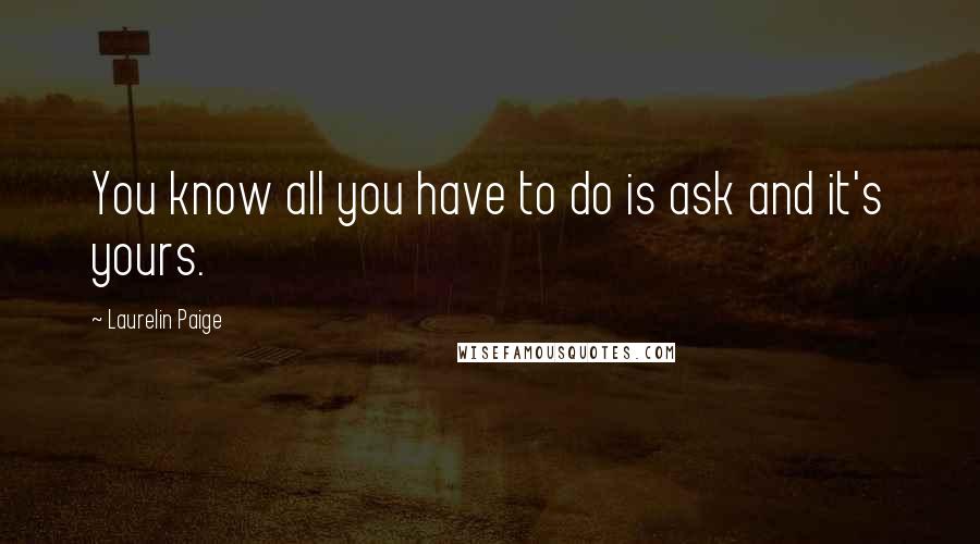 Laurelin Paige Quotes: You know all you have to do is ask and it's yours.