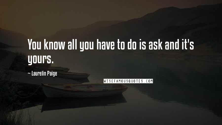 Laurelin Paige Quotes: You know all you have to do is ask and it's yours.