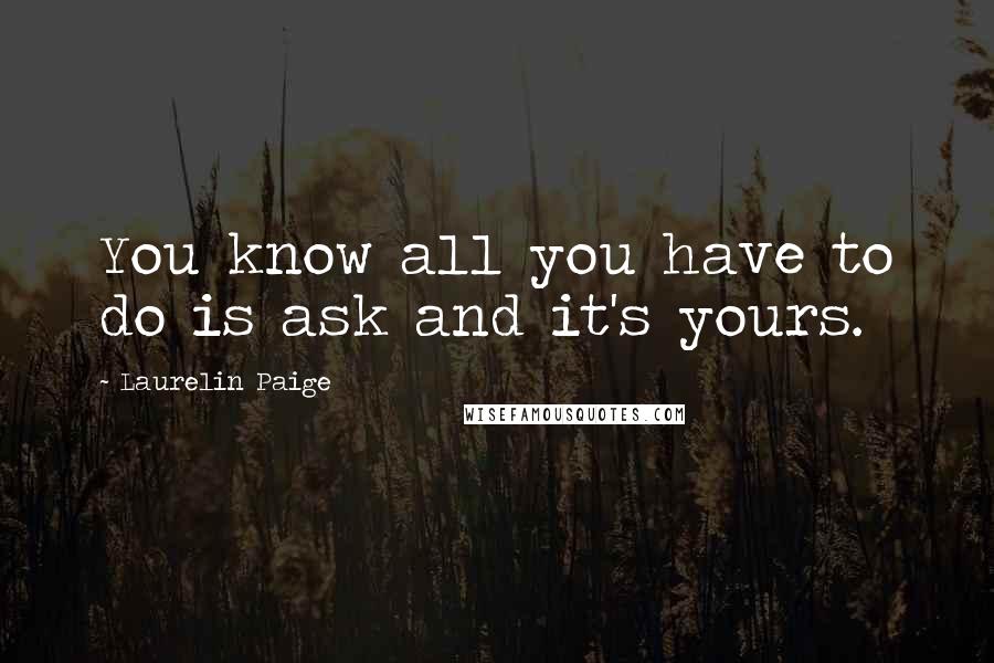 Laurelin Paige Quotes: You know all you have to do is ask and it's yours.